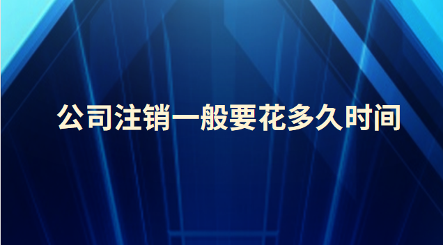 公司注銷一般要花多久時(shí)間