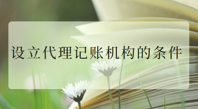 設(shè)立代理記賬公司的條件(注冊(cè)代理記賬公司條件)