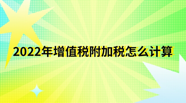 2022年增值稅附加稅怎么計算