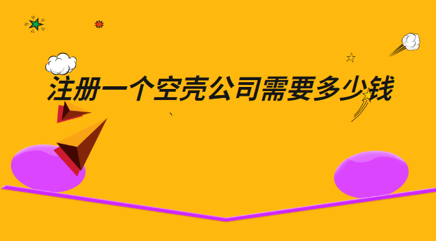 注冊一個(gè)空殼公司需要多少錢(上海注冊空殼公司需要多少錢)