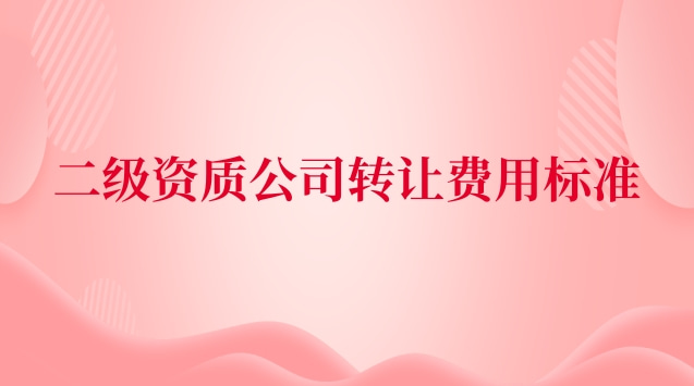 二級資質(zhì)公司轉讓費用標準