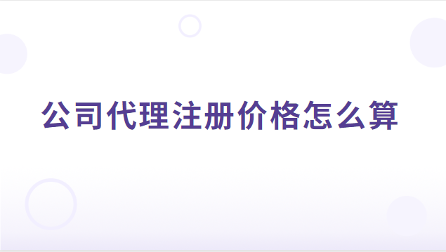 公司代理注冊怎樣收費合理(公司代理注冊價格是多少)