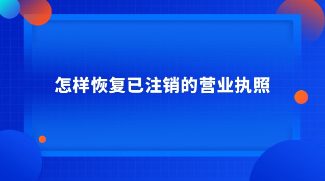 怎樣恢復(fù)已注銷的營(yíng)業(yè)執(zhí)照 注銷的營(yíng)業(yè)執(zhí)照怎么恢復(fù)