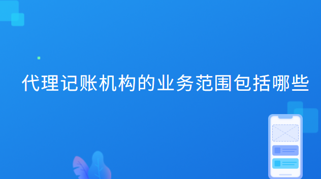 代理記賬機構(gòu)的業(yè)務(wù)范圍包括哪些