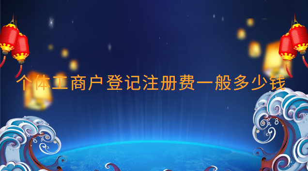 個(gè)體工商戶登記注冊(cè)費(fèi)一般多少錢