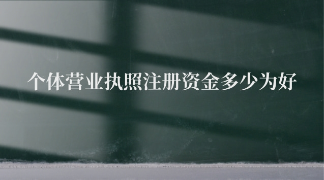 個(gè)體營業(yè)執(zhí)照注冊(cè)資金多少為好 辦個(gè)體營業(yè)執(zhí)照注冊(cè)資金多少合適