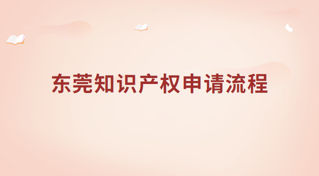 東莞知識(shí)產(chǎn)權(quán)申請(qǐng)流程