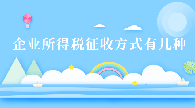 企業(yè)所得稅征收方式有幾種 企業(yè)所得稅征收方式有幾種類(lèi)型