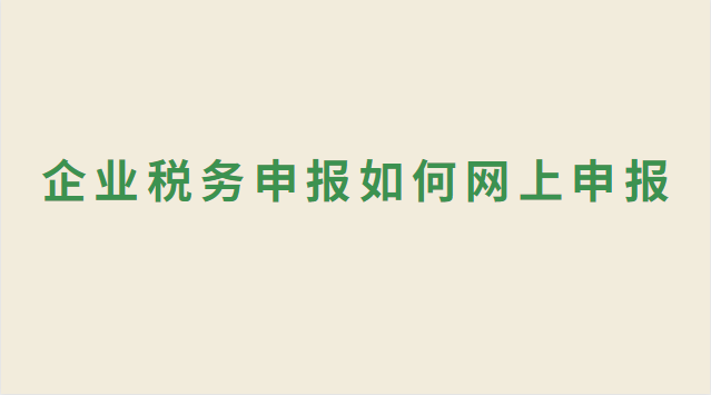 企業(yè)稅務(wù)申報如何網(wǎng)上申報