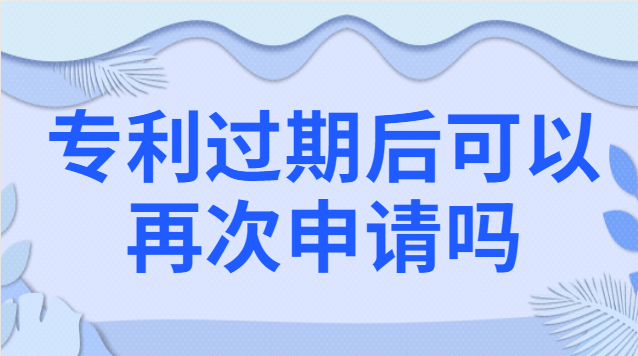 專利過期后可以再次申請嗎