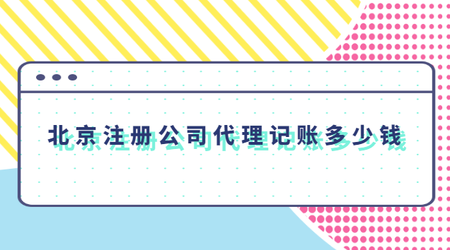 北京注冊(cè)公司代理記賬多少錢(qián) 北京代理記賬公司一年多少錢(qián)